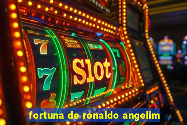 fortuna de ronaldo angelim